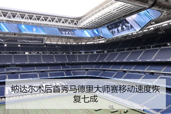 纳达尔术后首秀马德里大师赛移动速度恢复七成