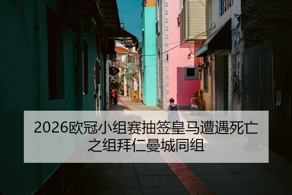 2026欧冠小组赛抽签皇马遭遇死亡之组拜仁曼城同组