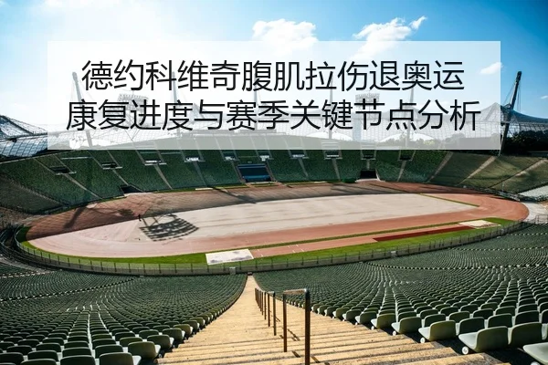 德约科维奇腹肌拉伤退奥运 康复进度与赛季关键节点分析